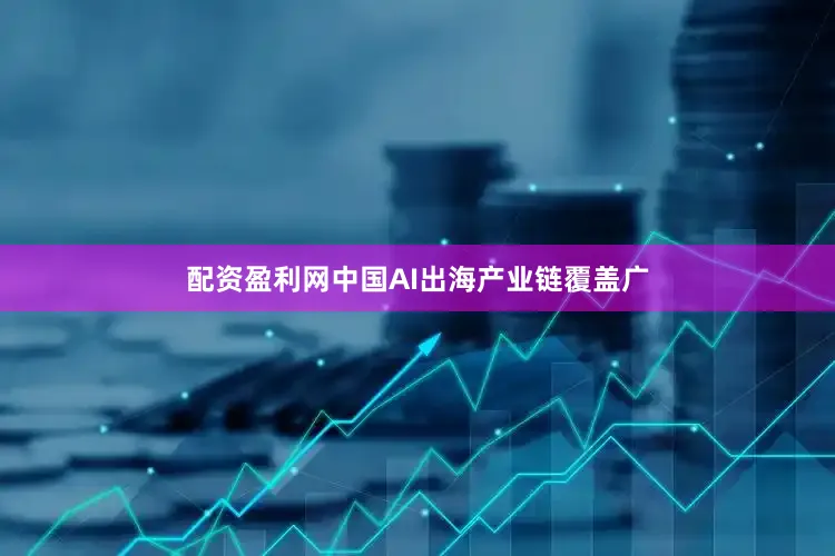配资盈利网中国AI出海产业链覆盖广