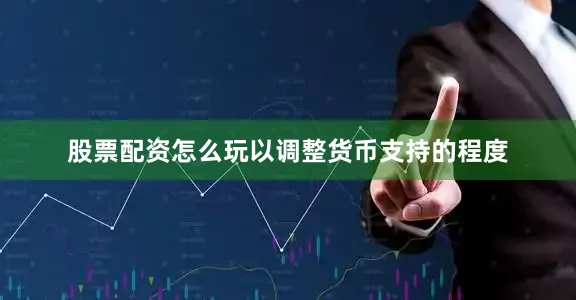 股票配资怎么玩以调整货币支持的程度