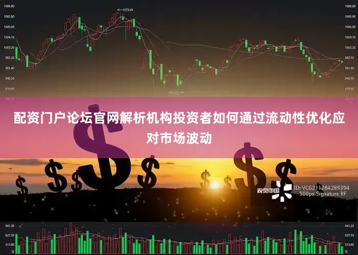 配资门户论坛官网解析机构投资者如何通过流动性优化应对市场波动