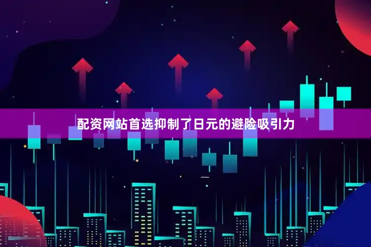 配资网站首选抑制了日元的避险吸引力