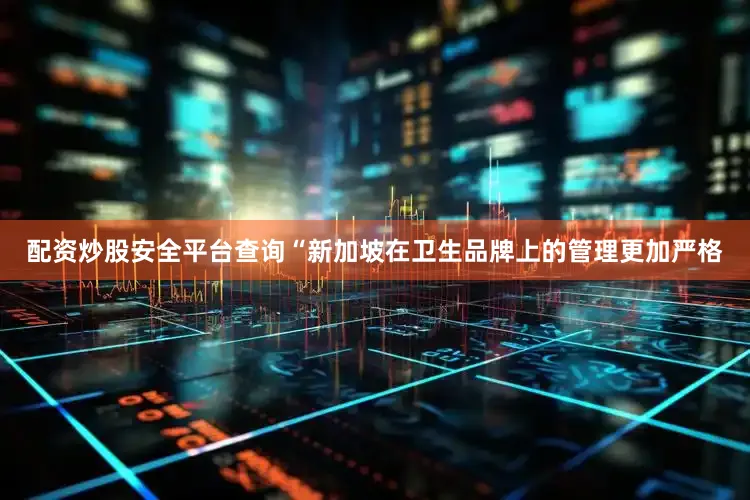 配资炒股安全平台查询“新加坡在卫生品牌上的管理更加严格