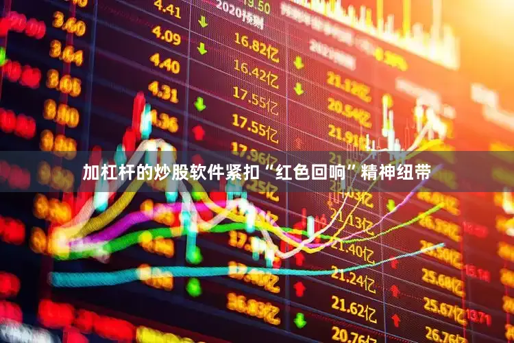 加杠杆的炒股软件紧扣“红色回响”精神纽带