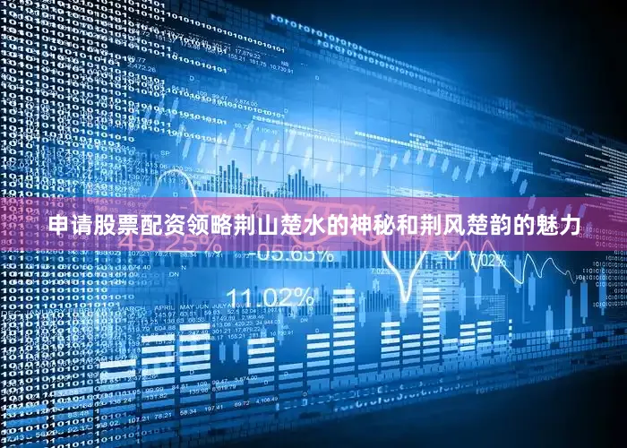 申请股票配资领略荆山楚水的神秘和荆风楚韵的魅力