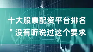 十大股票配资平台排名＂没有听说过这个要求