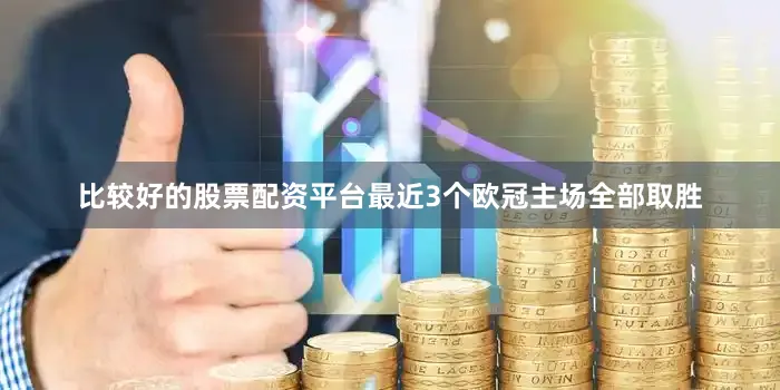 比较好的股票配资平台最近3个欧冠主场全部取胜