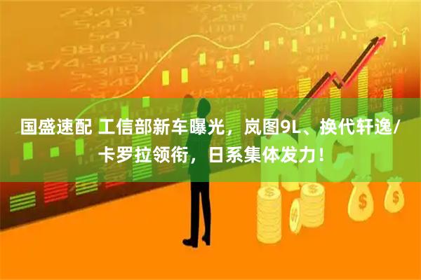 国盛速配 工信部新车曝光，岚图9L、换代轩逸/卡罗拉领衔，日系集体发力！