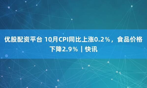 优股配资平台 10月CPI同比上涨0.2%,食品价格下降2.9%|快讯