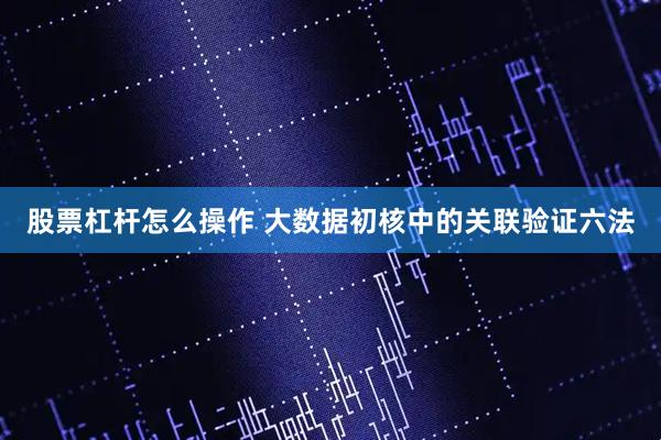 股票杠杆怎么操作 大数据初核中的关联验证六法