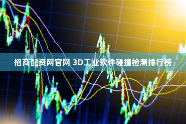 招商配资网官网 3D工业软件碰撞检测排行榜