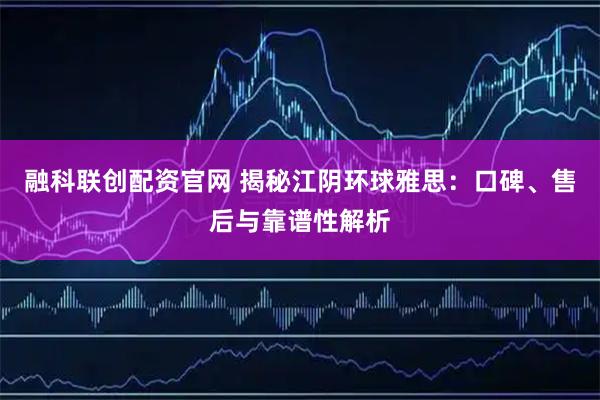 融科联创配资官网 揭秘江阴环球雅思：口碑、售后与靠谱性解析