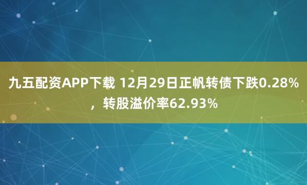 九五配资APP下载 12月29日正帆转债下跌0.28%，转股溢价率62.93%