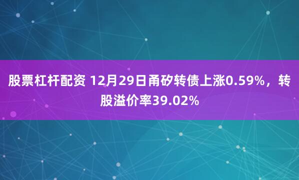 股票杠杆配资 12月29日甬矽转债上涨0.59%，转股溢价率39.02%