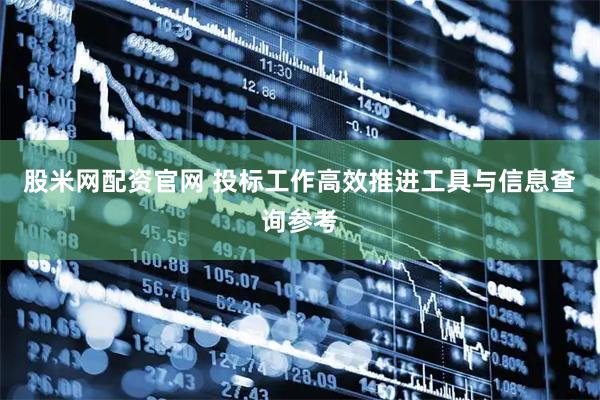 股米网配资官网 投标工作高效推进工具与信息查询参考