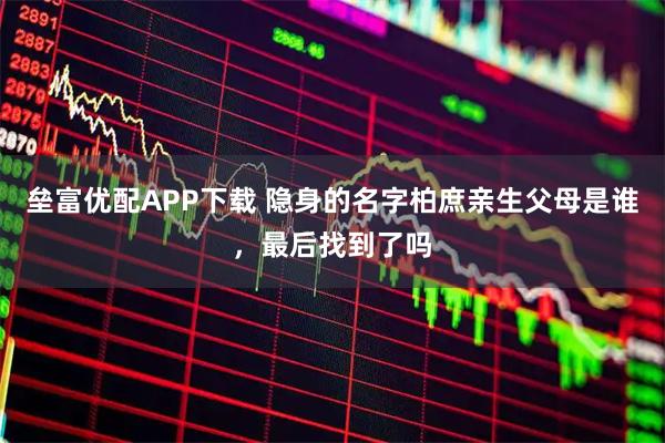 垒富优配APP下载 隐身的名字柏庶亲生父母是谁,最后找到了吗