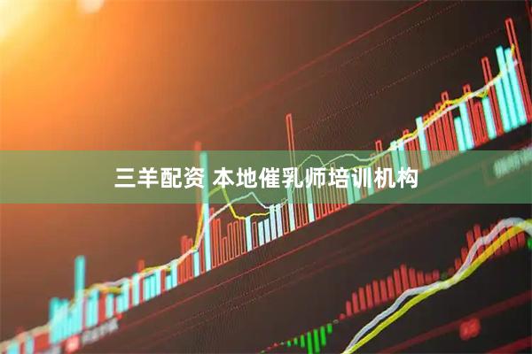 三羊配资 本地催乳师培训机构
