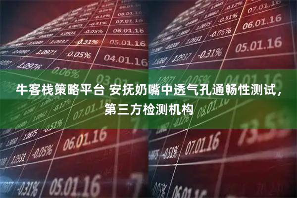牛客栈策略平台 安抚奶嘴中透气孔通畅性测试,第三方检测机构