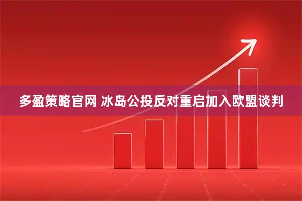 多盈策略官网 冰岛公投反对重启加入欧盟谈判