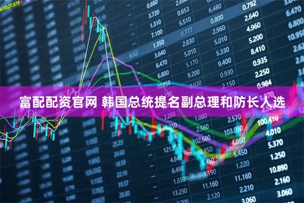 富配配资官网 韩国总统提名副总理和防长人选